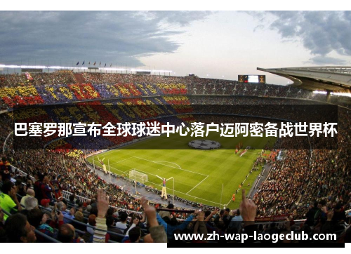 巴塞罗那宣布全球球迷中心落户迈阿密备战世界杯
