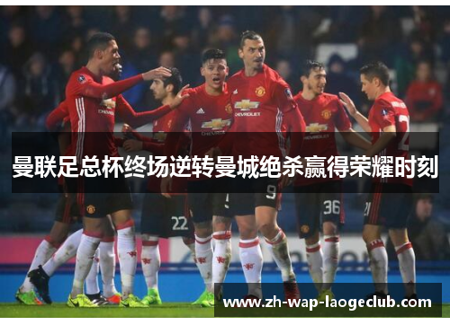 曼联足总杯终场逆转曼城绝杀赢得荣耀时刻