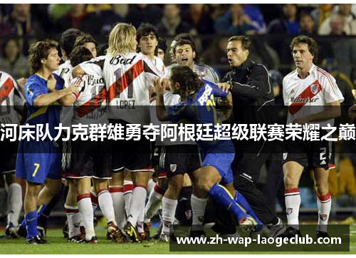 河床队力克群雄勇夺阿根廷超级联赛荣耀之巅