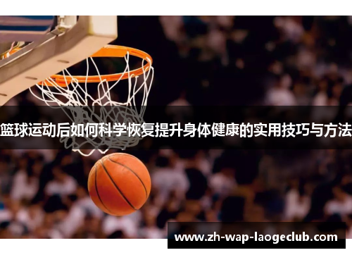 篮球运动后如何科学恢复提升身体健康的实用技巧与方法