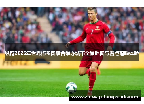 纵览2026年世界杯多国联合举办城市全景地图与看点前瞻体验