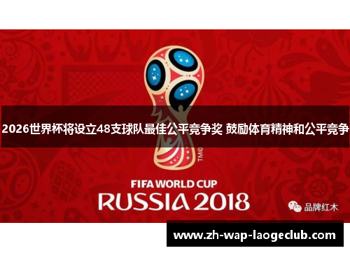 2026世界杯将设立48支球队最佳公平竞争奖 鼓励体育精神和公平竞争